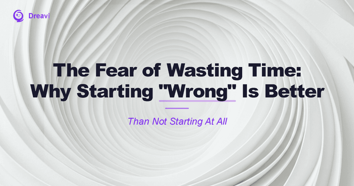 The Fear of Wasting Time: Why Starting 'Wrong' Is Still Better Than Not Starting