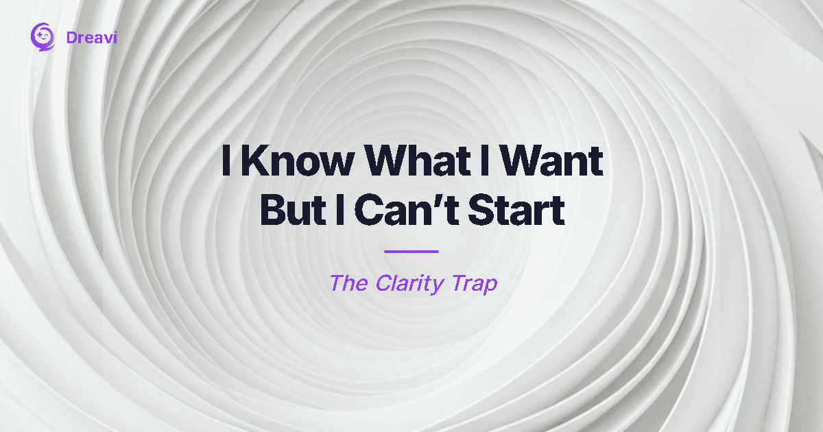 I Know What I Want But I Can’t Start — The Clarity Trap